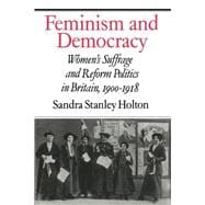 Feminism and Democracy: Women's Suffrage and Reform Politics in Britain, 1900â€“1918
