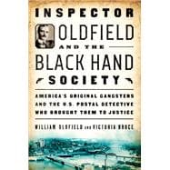 Inspector Oldfield and the Black Hand Society America's Original Gangsters and the U.S. Postal Detective Who Brought Them to Justice