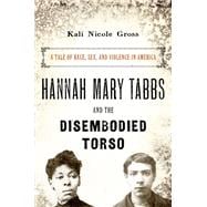 Hannah Mary Tabbs and the Disembodied Torso A Tale of Race, Sex, and Violence in America