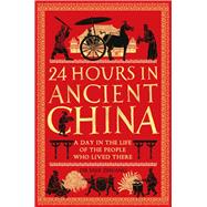 24 Hours in Ancient China A Day in the Life of the People Who Lived There