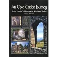An Epic Tudor Journey, John Leland's Itinerary of Northern Wales: John Lelands' Itinerary of Northern Wales
