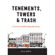 Tenements, Towers & Trash An Unconventional Illustrated History of New York City