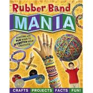 Rubber Band Mania: Crafts, Activities, Facts, and Fun!