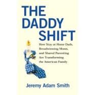 The Daddy Shift How Stay-at-Home Dads, Breadwinning Moms, and Shared Parenting Are Transforming the American Family