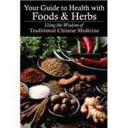 Your Guide to Health with Foods & Herbs Using the Wisdom of Traditional Chinese Medicine