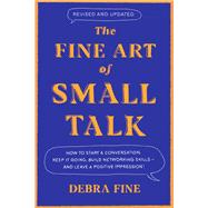 The Fine Art of Small Talk How to Start a Conversation, Keep It Going, Build Networking Skills – and Leave a Positive Impression!