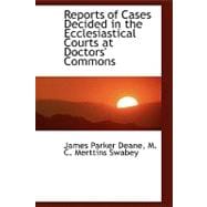 Reports of Cases Decided in the Ecclesiastical Courts at Doctors' Commons