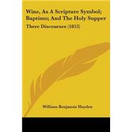 Wine, As a Scripture Symbol; Baptism; and the Holy Supper : Three Discourses (1853)