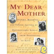 My Dear Mother Stormy Boastful, and Tender Letters By Distinguished Sons--From Dostoevsky to Elvis