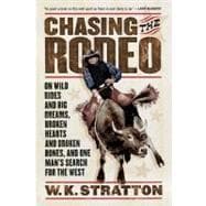 Chasing the Rodeo : On Wild Rides and Big Dreams, Broken Hearts and Broken Bones, and One Man's Search for the West