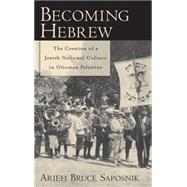 Becoming Hebrew The Creation of a Jewish National Culture in Ottoman Palestine