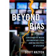 Beyond Bias Conservative Media, Documentary Form, and the Politics of Hysteria