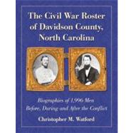 The Civil War Roster of Davidson County, North Carolina: Biographies of 1,996 Men Before, During and After the Conflict