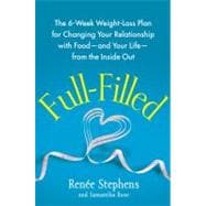 Full-Filled : The 6-Week Weight-Loss Plan for Changing Your Relationship with Food-and Your Life-from the Inside Out