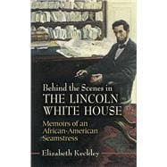 Behind the Scenes in the Lincoln White House Memoirs of an African-American Seamstress