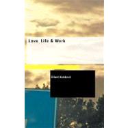 Love Life and Work : Being a Book of Opinions Reasonably Good-Natured C