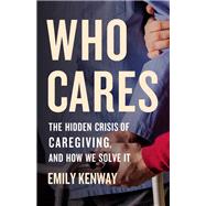 Who Cares The Hidden Crisis of Caregiving, and How We Solve It