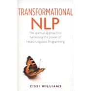 Transformational NLP The Spiritual Approach to Harnessing the Power of Neuro-Linguistic Programming