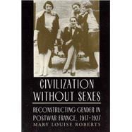 Civilization Without Sexes: Reconstructing Gender in Postwar France, 1917-1927