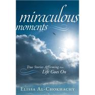 Miraculous Moments : True Stories Affirming that Life Goes On