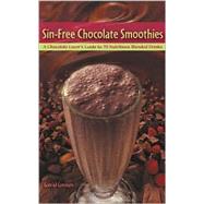 Sin-Free Chocolate Smoothies A Chocolate Lover's Guide to 50 Nutritious Blended Drinks