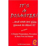 It's a Disaster! ... and What Are You Gonna Do about It? : A Disaster Preparedness, Prevention and Basic First Aid Manual