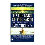 To the Ends of the Earth The Selected Travels of Paul Theroux