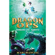 Dragon Ops: Dragons vs. Robots Dragon Ops Book Two
