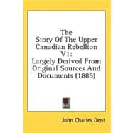 Story of the Upper Canadian Rebellion V1 : Largely Derived from Original Sources and Documents (1885)