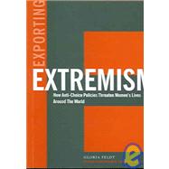 Exporting Extremism : How Anti-Choice Policies Threaten Women's Lives Around the World