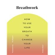 Breathwork How to Use Your Breath to Change Your Life (Breathing Techniques for Anxiety Relief and Stress, Breath Exercises for Mindfulness and Self-Care)
