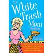 The White Trash Mom Handbook Embrace Your Inner Trailerpark, Forget Perfection, Resist Assimilation into the PTA, Stay Sane, and Keep Your Sense of Humor