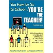 You Have to Go to School ... You're the Teacher! : 300+ Classroom Management Strategies to Make Your Job Easier and More Fun