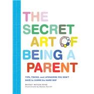 The Secret Art of Being a Parent Tips, tricks, and lifesavers you don't have to learn the hard way (Parenting Guide, Childrearing Advice Handbook for Parents, Baby Shower Gift)