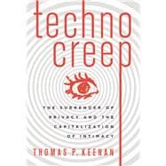 Technocreep The Surrender of Privacy and the Capitalization of Intimacy