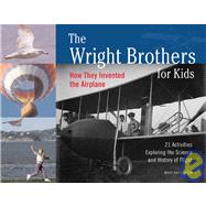 The Wright Brothers for Kids: How They Invented the Airplane : 21 Activities Exploring the Science and History of Flight