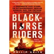 Blackhorse Riders A Desperate Last Stand, an Extraordinary Rescue Mission, and the Vietnam Battle America Forgot