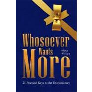 Whosoever Wants More : 21 Practical Keys to the Extraordinary
