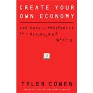 Create Your Own Economy : The Path to Prosperity in a Disordered World