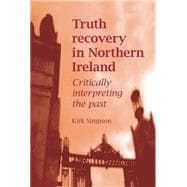 Truth Recovery in Northern Ireland Critically Interpreting the Past,9780719091230
