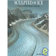Sculpted by Ice : Glaciers and the Alaskan Landscape