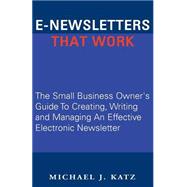 E-Newsletters That Work : The Small Business Owner's Guide to Creating, Writing and Managing an Effective Electronic Newsletter