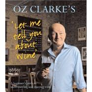 Oz Clarke's Let Me Tell You About Wine A Beginner's Guide to Understanding and Enjoying Wine