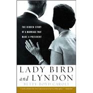 Lady Bird and Lyndon The Hidden Story of a Marriage That Made a President