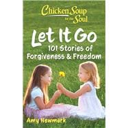 Chicken Soup for the Soul: Let It Go 101 Stories about Forgiveness and Freedom