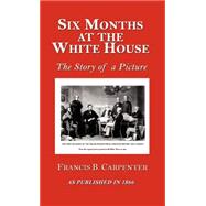 Six Months at the White House with Abraham Lincoln : The Story of a Picture