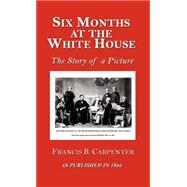 Six Months at the White House with Abraham Lincoln : The Story of a Picture