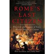 Rome's Last Citizen The Life and Legacy of Cato, Mortal Enemy of Caesar