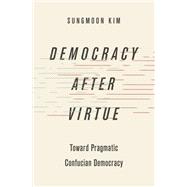 Democracy after Virtue Toward Pragmatic Confucian Democracy