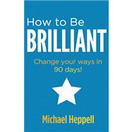 How to Be Brilliant Change your ways in 90 days!
